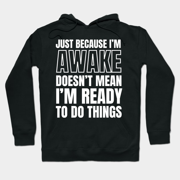 Just because I'm awake Doesn't Mean I'm Ready To Do Things Hoodie by Swagmart